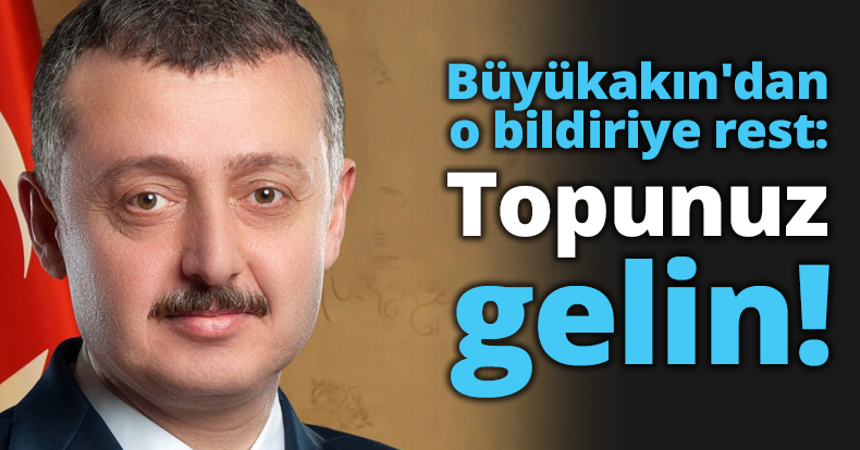 Büyükakın'dan o bildiriye rest: Topunuz gelin!
