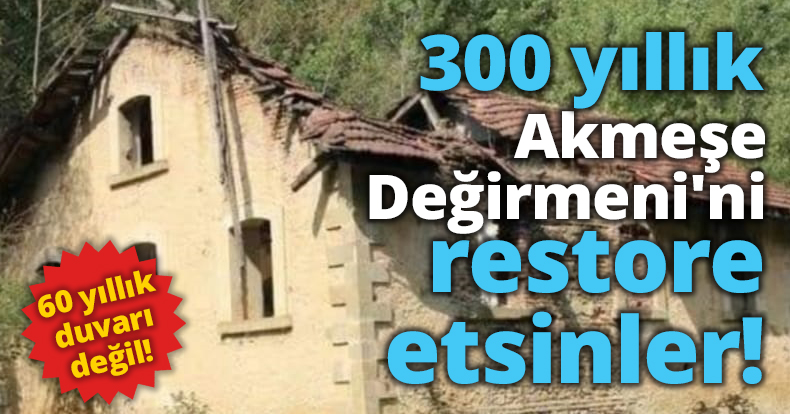 300 yıllık Akmeşe Değirmeni'ni restore etsinler!
