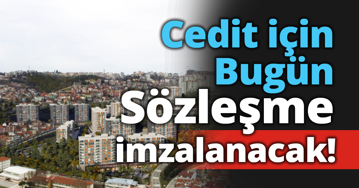 Cedit için bugün sözleşme imzalanacak!
