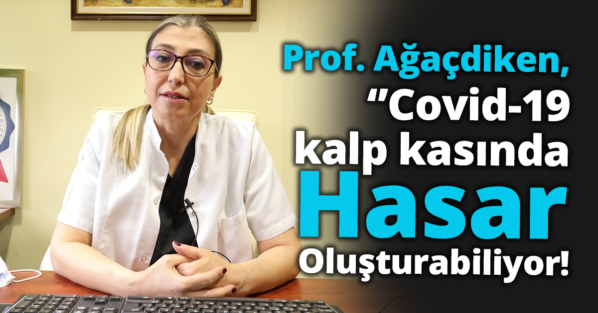 Prof. Ağaçdiken, ‘’Covid-19 kalp kasında hasar oluşturabiliyor’’