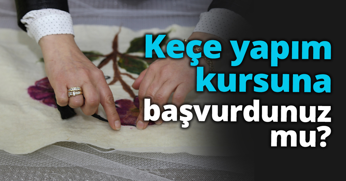 Keçe yapım kursuna başvurdunuz mu?