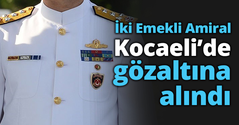 İki Emekli Amiral Kocaeli’de gözaltına alındı