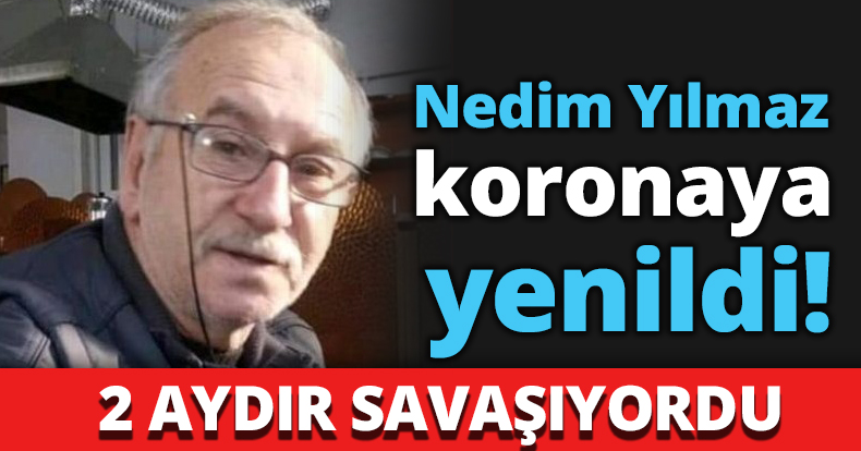 Nedim Yılmaz koronaya yenildi!