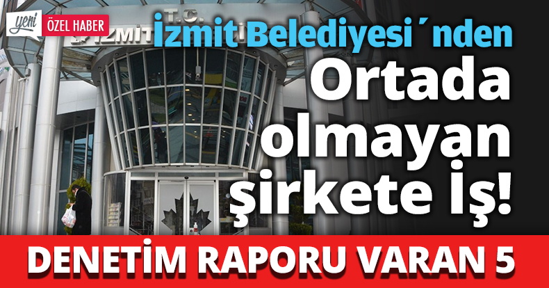İzmit Beledisi’nden Ortada olmayan şirkete iş !