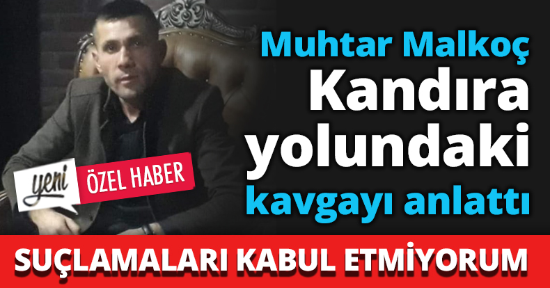 Muhtar Malkoç Kandıra yolundaki kavgayı anlattı