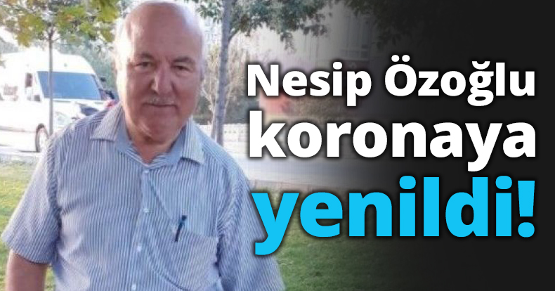 Nesip Özoğlu koronaya yenildi!