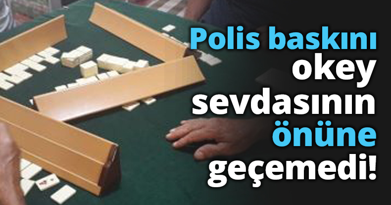 Polis baskını okey sevdasının önüne geçemedi!