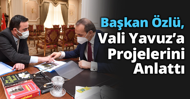 Başkan Özlü, Vali Yavuz’a Projelerini Anlattı