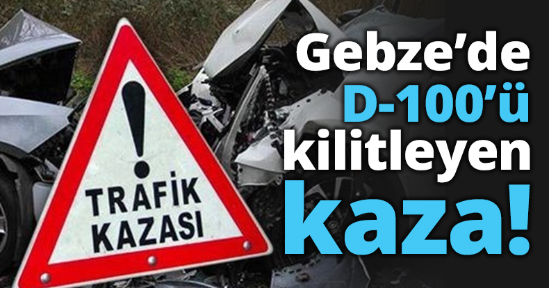 Gebze’de D-100’ü kilitleyen kaza!