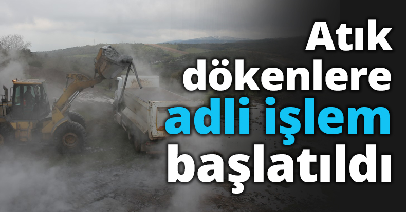 Atık dökenlere adli işlem başlatıldı