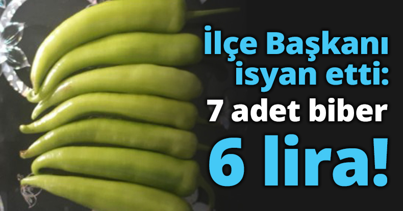 İlçe Başkanı isyan etti: 7 adet biber 6 lira!