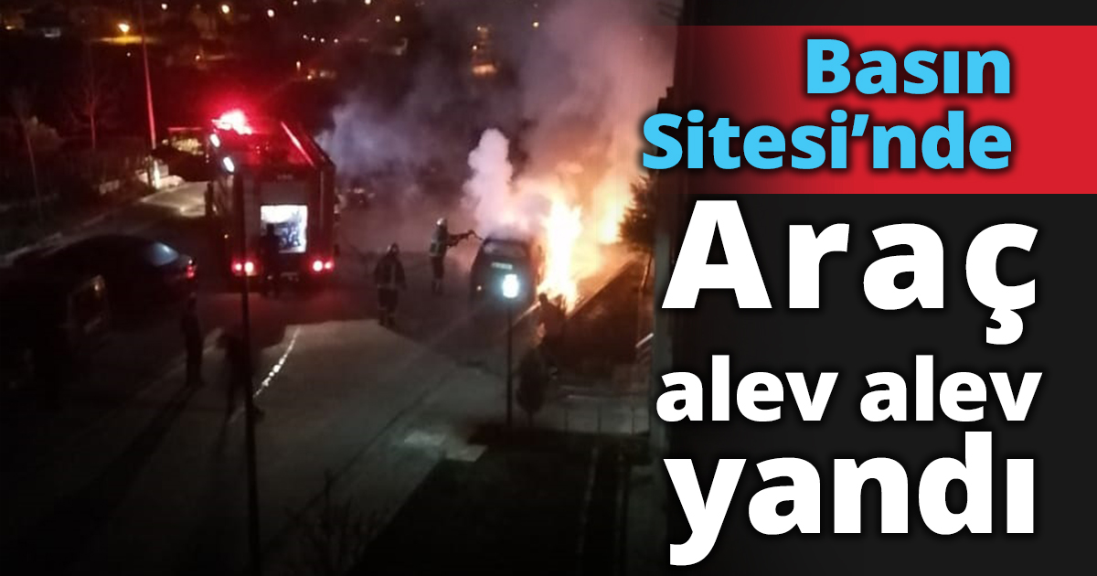 Basın Sitesi'nde Araç Alev Alev yandı!