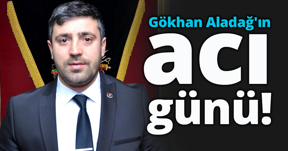 Gökhan Aladağ'ın acı günü!