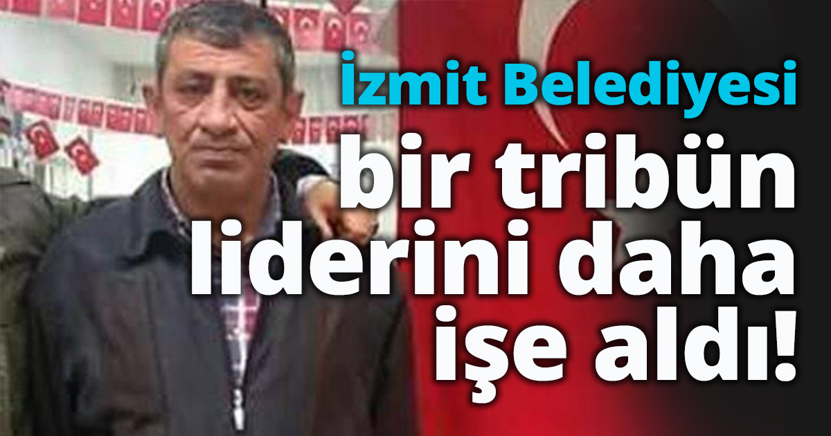 İzmit Belediyesi bir tribün liderini daha işe aldı!