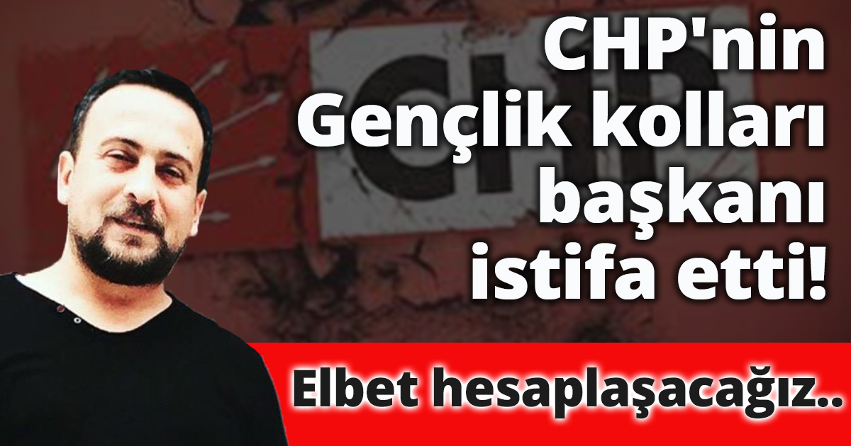 CHP'nin gençlik kolları başkanı istifa etti!
