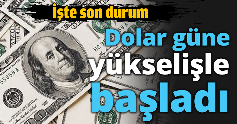 Dolar güne yükselişle başladı