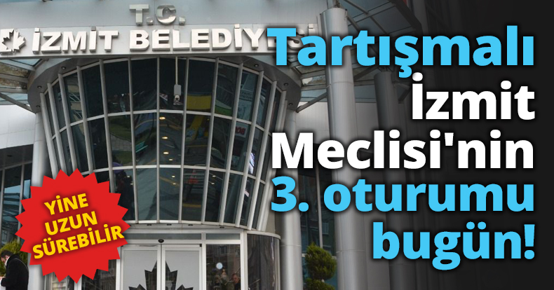 Tartışmalı İzmit Meclisi'nin 3. oturumu bugün!