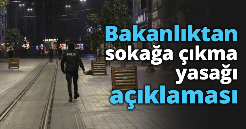 Bakanlıktan sokağa çıkma yasağı açıklaması