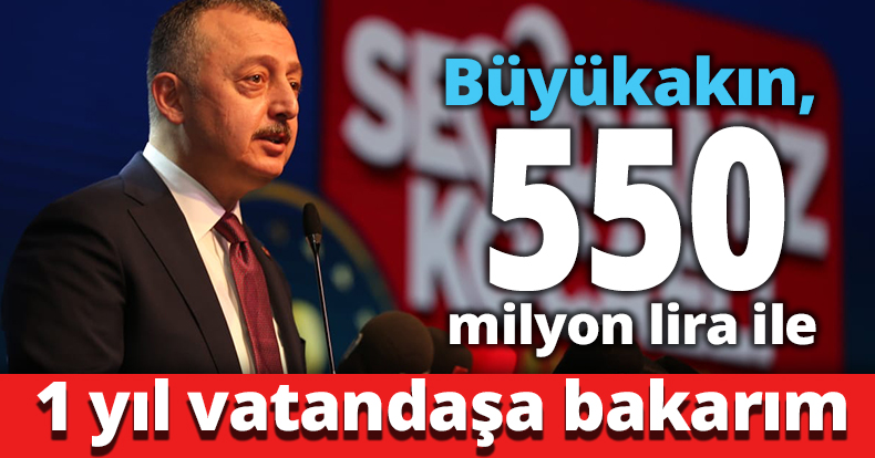 Büyükakın: 550 milyon lira ile 1 yıl vatandaşa bakarım
