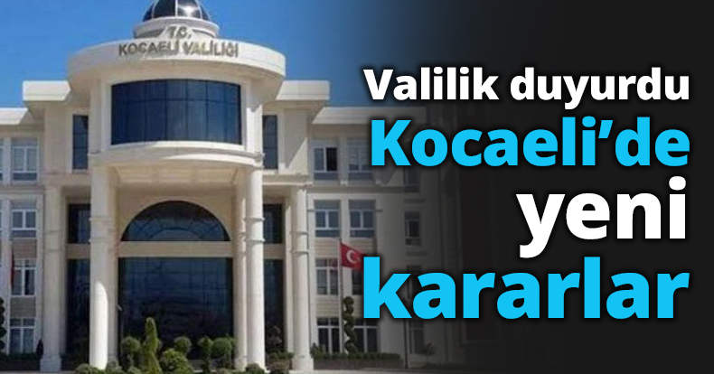 Valilik duyurdu İşte Kocaeli’de yeni kararlar