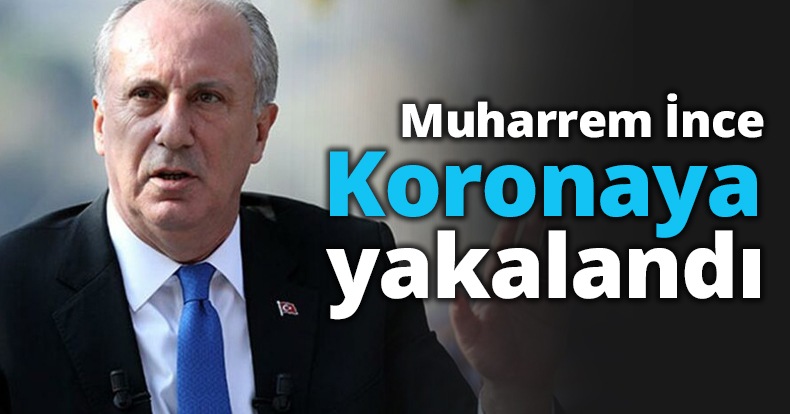 Muharrem İnce koronaya yakalandı