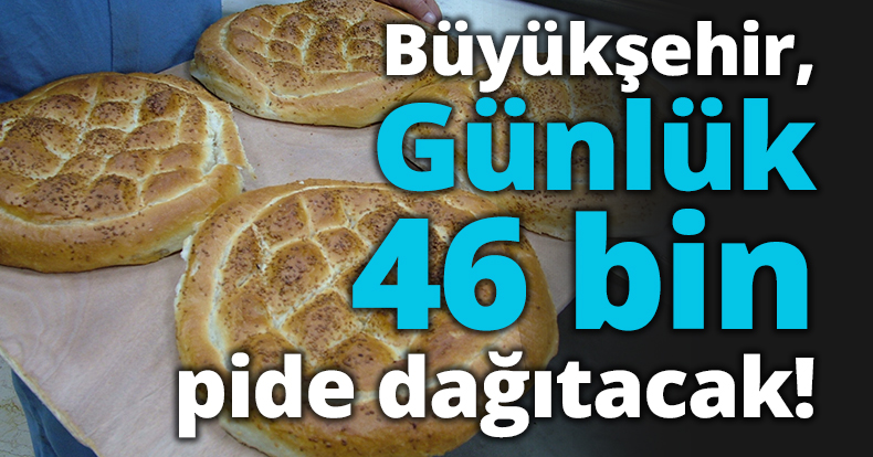 Büyükşehir, günlük 46 bin pide dağıtacak!