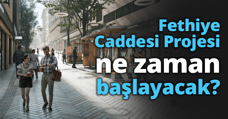 Fethiye Caddesi Projesi ne zaman başlayacak?