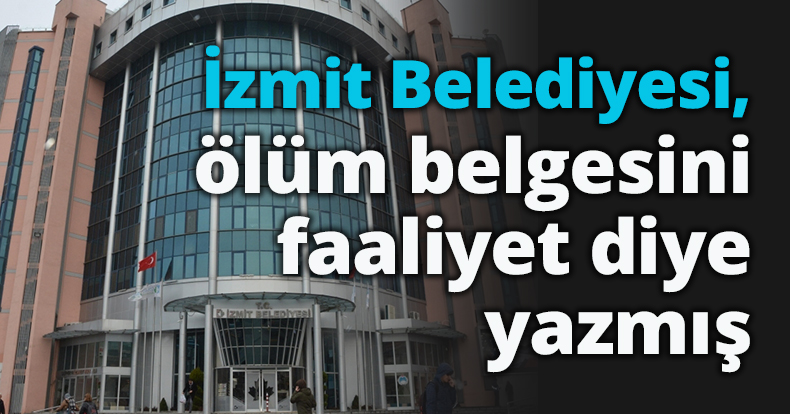 İzmit Belediyesi ölüm  belgesini  faaliyet diye yazmış