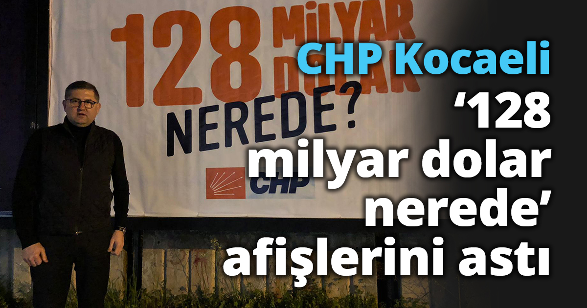 CHP Kocaeli ‘128 milyar dolar nerede’ afişlerini astı