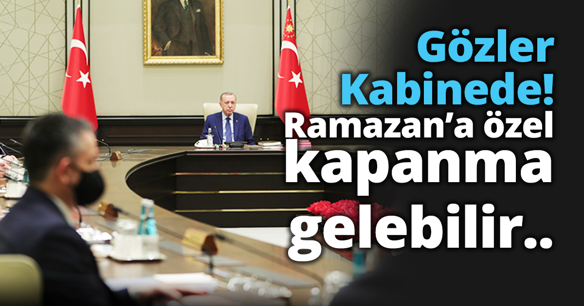 Gözler Kabinede!  Ramazan’a özel kapanma gelebilir..