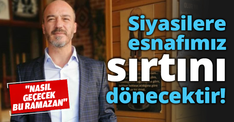 Siyasilere esnafımız sırtını dönecektir!