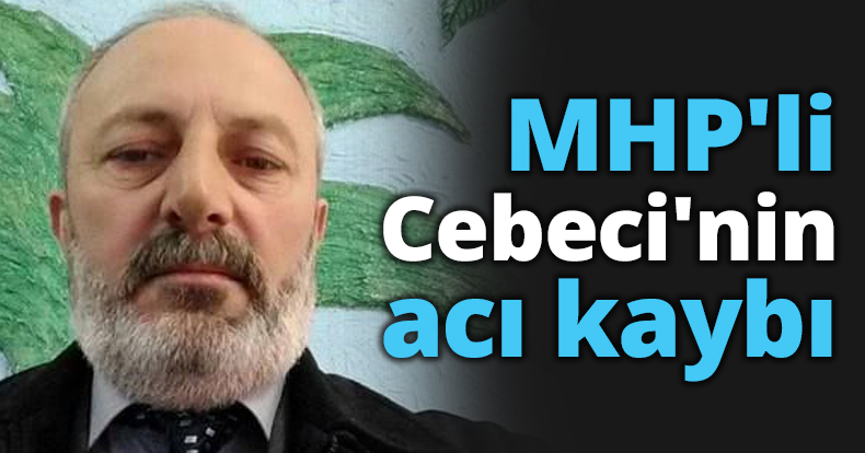 MHP'li Cebeci'nin acı kaybı