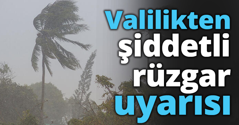 Valilikten şiddetli rüzgar uyarısı