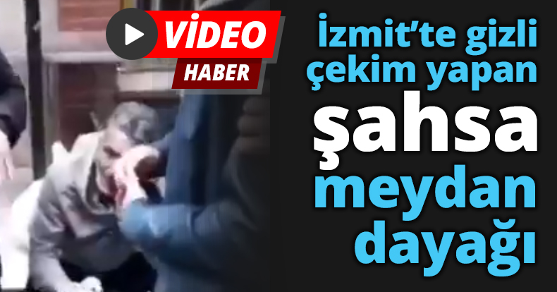 İzmit’te gizli çekim yapan şahsa meydan dayağı