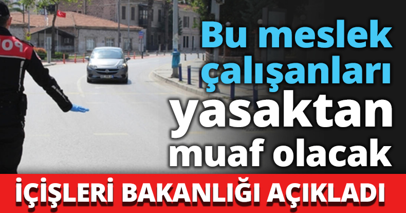 Bu meslek çalışanları yasaktan muaf olacak