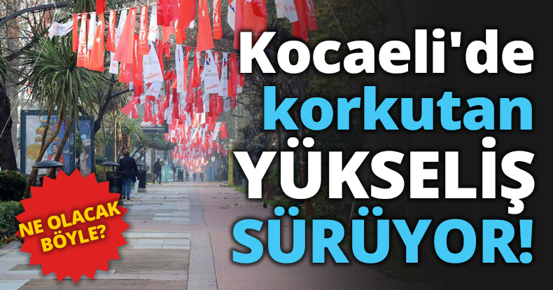 Kocaeli'de korkutan YÜKSELİŞ SÜRÜYOR!