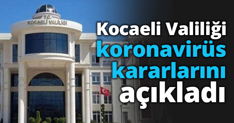 Kocaeli Valiliği koronavirüs kararlarını açıkladı