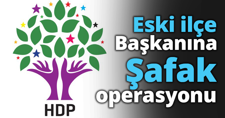 Eski ilçe Başkanına Şafak operasyonu