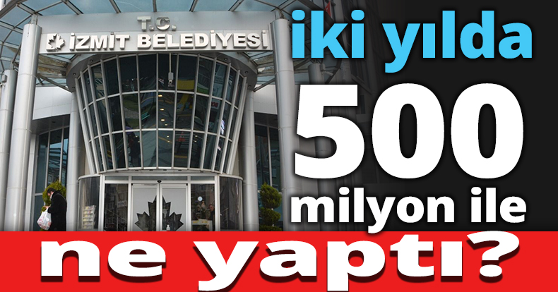 İzmit Belediyesi iki yılda 500 milyon ile ne yaptı?