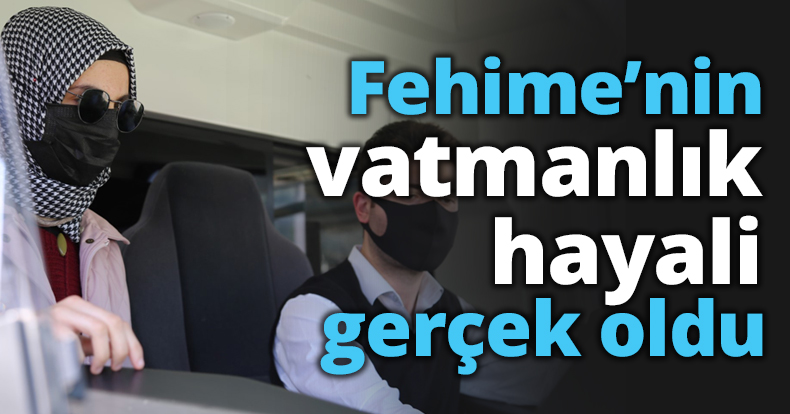 Fehime’nin vatmanlık hayali gerçek oldu