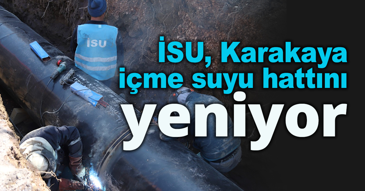 İSU, Karakaya içme suyu hattını yeniyor