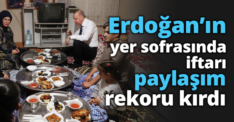 Erdoğan’ın yer sofrasında iftarı paylaşım rekoru kırdı