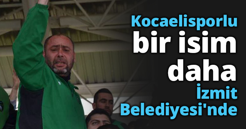 Kocaelisporlu bir isim daha İzmit Belediyesi'nde