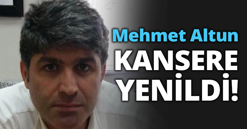 Mehmet Altun KANSERE YENİLDİ!