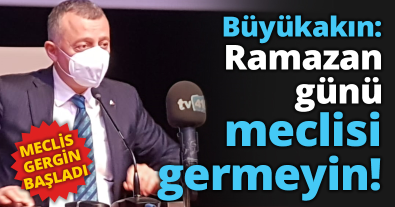 Büyükakın: Ramazan günü meclisi germeyin!