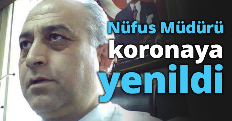 Nüfus Müdürü koronaya yenildi