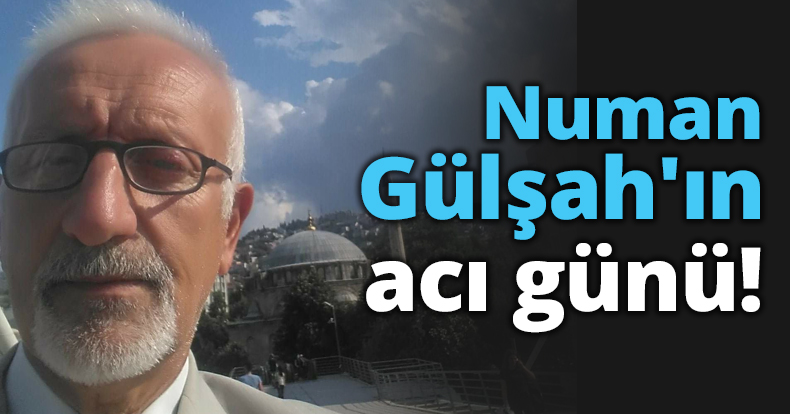 Numan Gülşah'ın acı günü!