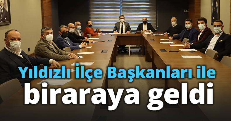 Yıldızlı İlçe Başkanları ile biraraya geldi