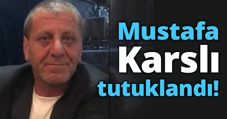 Mustafa Karslı tutuklandı!