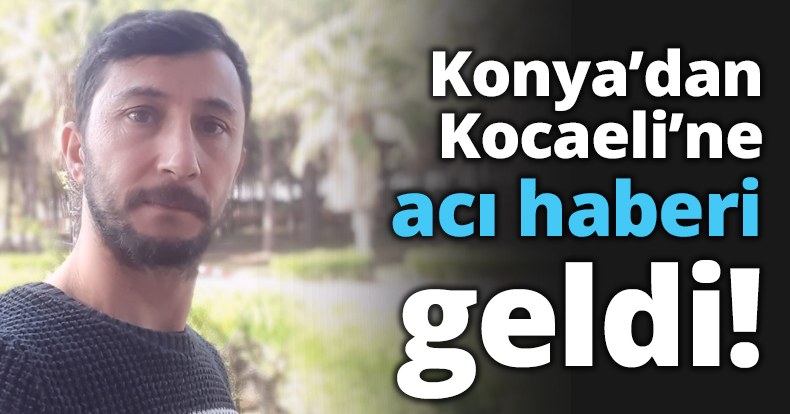 Konya’dan acı haberi geldi!
